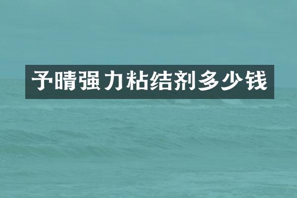 予晴强力粘结剂多少钱