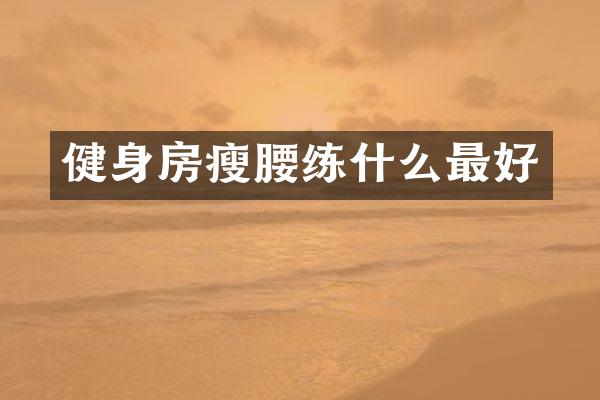 健身房瘦腰练什么最好