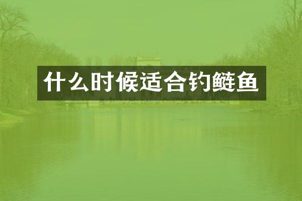什么时候适合钓鲢鱼