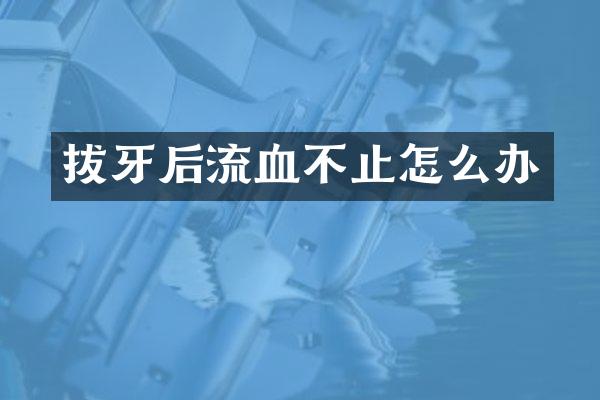 拔牙后流血不止怎么办