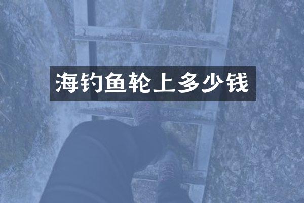 海钓鱼轮上多少钱