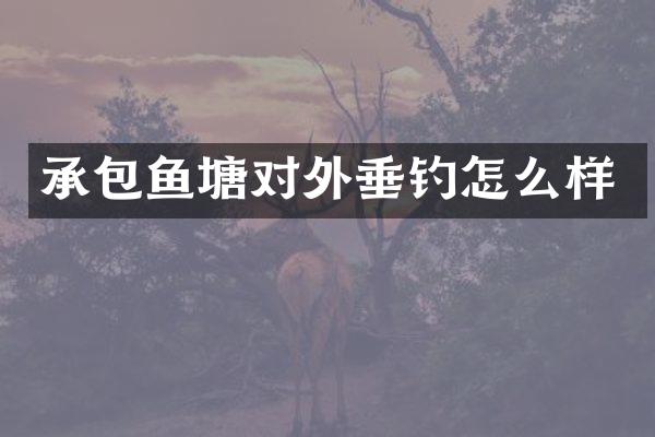 承包鱼塘对外垂钓怎么样