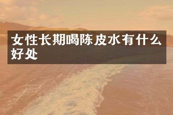 女性长期喝陈皮水有什么好处