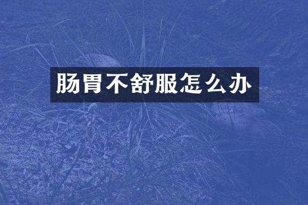 肠胃不舒服怎么办