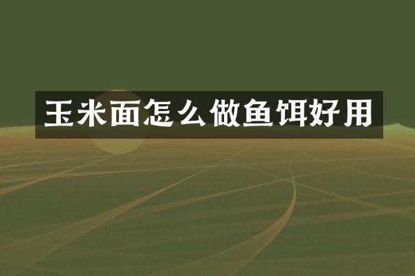 玉米面怎么做鱼饵好用