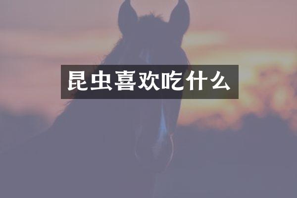 昆虫喜欢吃什么