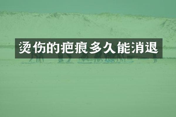 烫伤的疤痕多久能消退