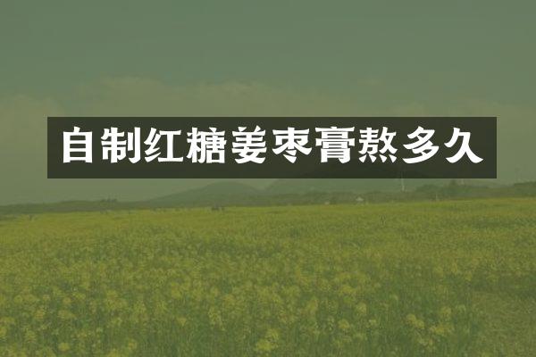自制红糖姜枣膏熬多久