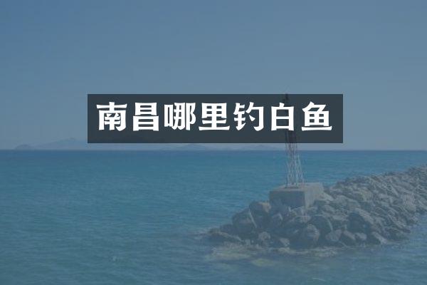 南昌哪里钓白鱼