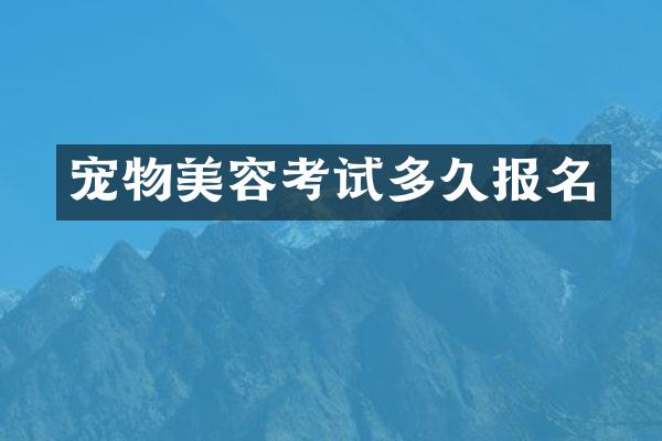 宠物美容考试多久报名