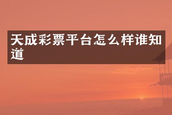 天成彩票平台怎么样谁知道