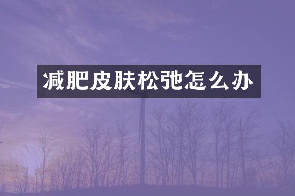 减肥皮肤松弛怎么办