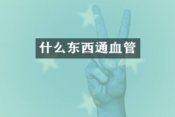 什么东西通血管