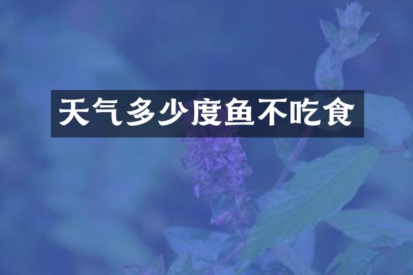 天气多少度鱼不吃食
