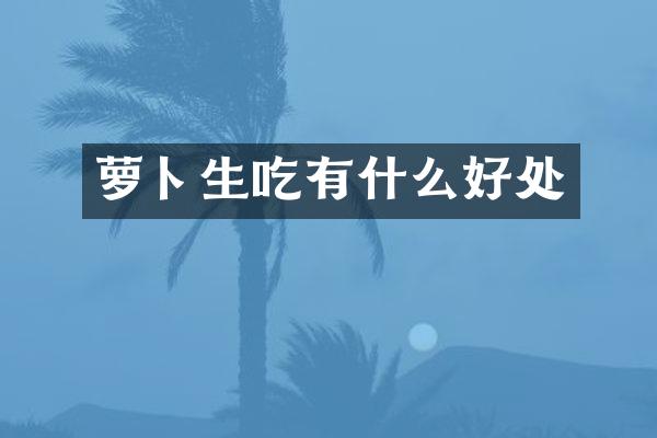 萝卜生吃有什么好处