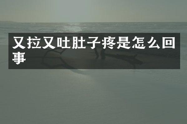 又拉又吐肚子疼是怎么回事