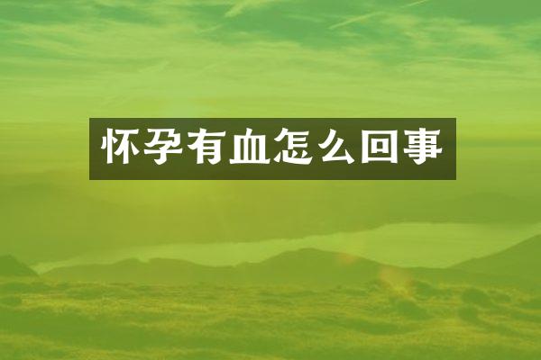 怀孕有血怎么回事