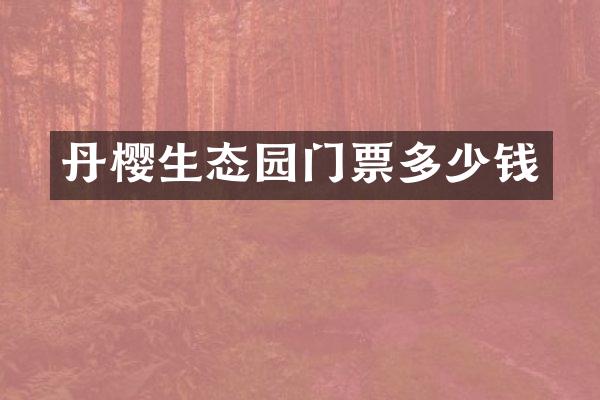 丹樱生态园门票多少钱