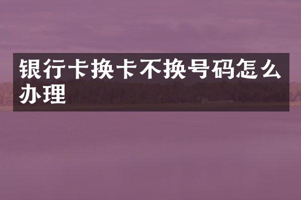 银行卡换卡不换号码怎么办理