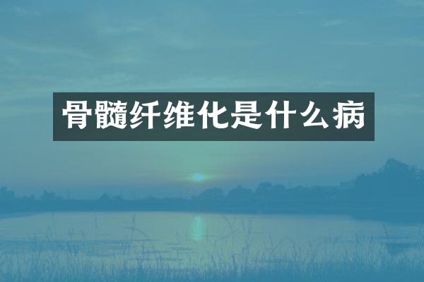 骨髓纤维化是什么病