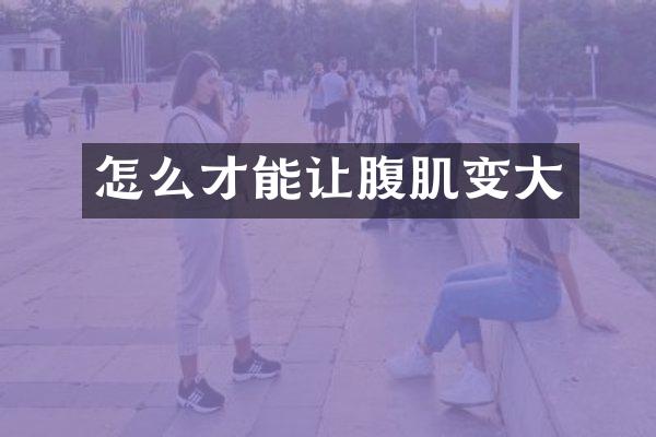 怎么才能让腹肌变大