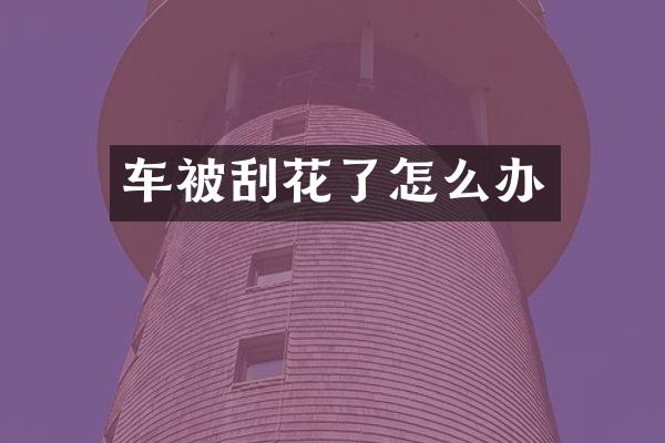 车被刮花了怎么办