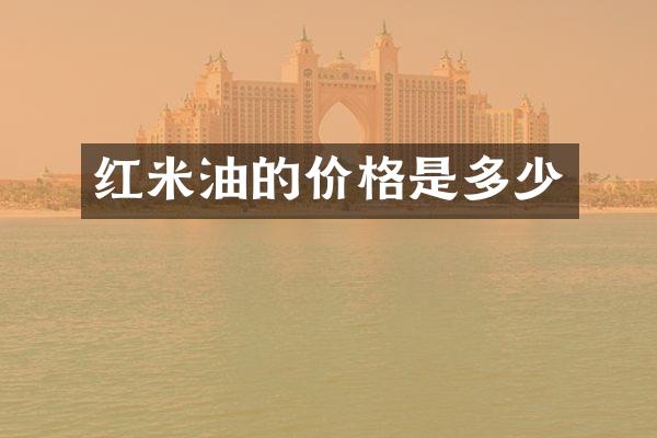 红米油的价格是多少