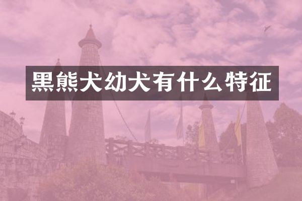 黑熊犬幼犬有什么特征