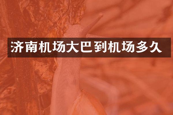 济南机场大巴到机场多久