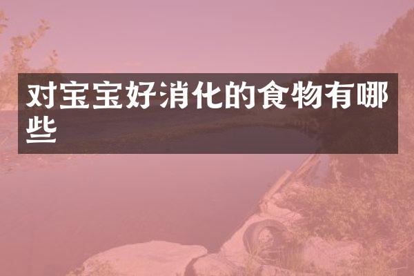 对宝宝好消化的食物有哪些