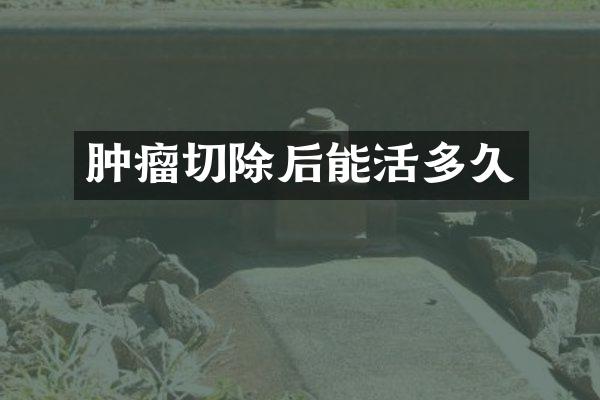 肿瘤切除后能活多久