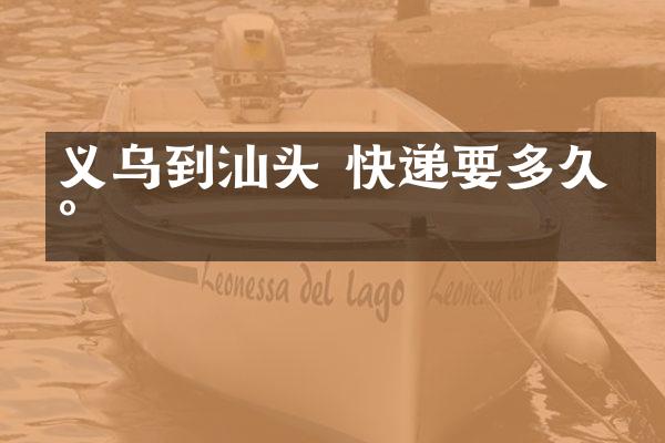 义乌到汕头 快递要多久到