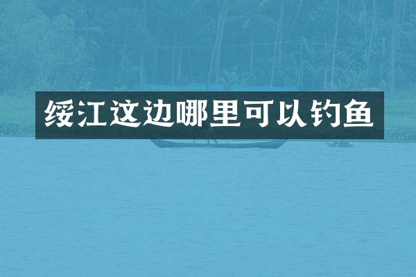 绥江这边哪里可以钓鱼