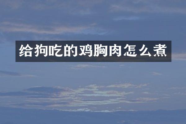 给狗吃的鸡胸肉怎么煮