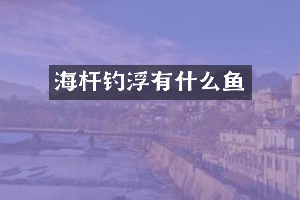 海杆钓浮有什么鱼