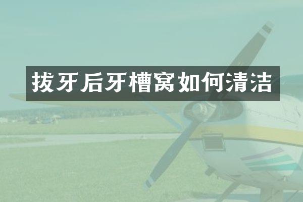 拔牙后牙槽窝如何清洁
