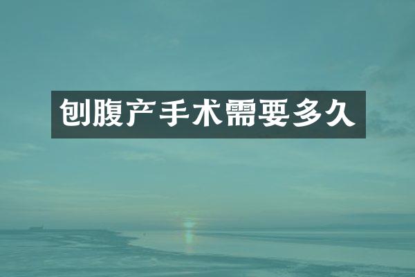 刨腹产手术需要多久