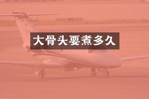 大骨头要煮多久