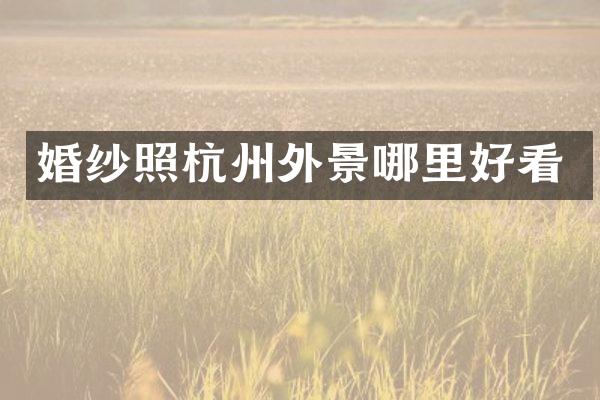 婚纱照杭州外景哪里好看