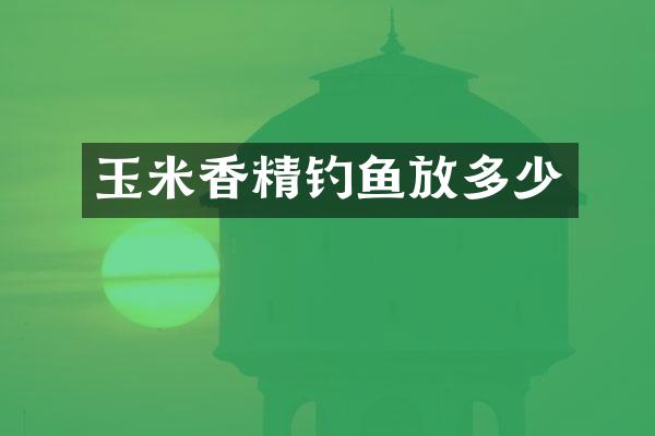 玉米香精钓鱼放多少