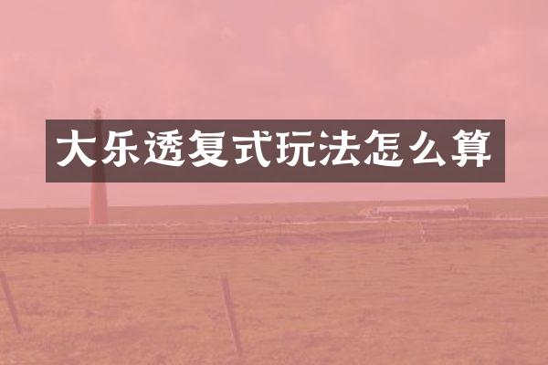 大乐透复式玩法怎么算