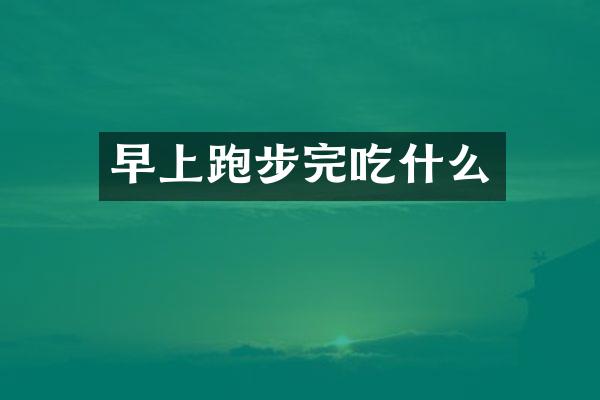 早上跑步完吃什么