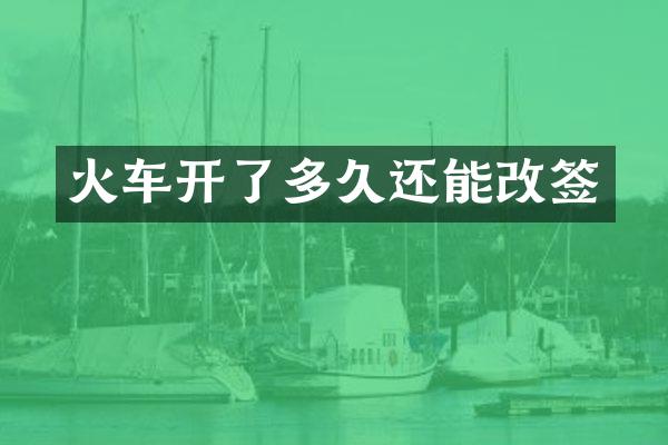 火车开了多久还能改签