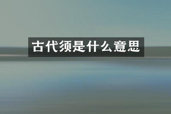 古代须是什么意思