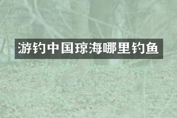 游钓中国琼海哪里钓鱼