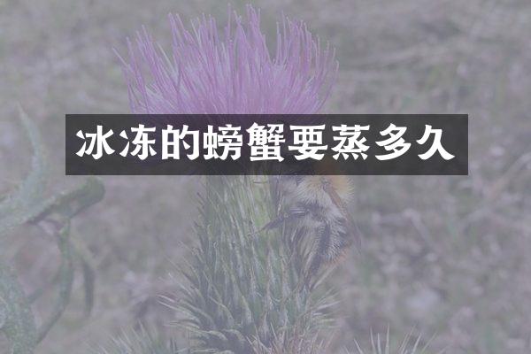 冰冻的螃蟹要蒸多久