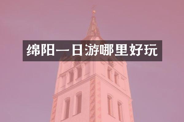 绵阳一日游哪里好玩