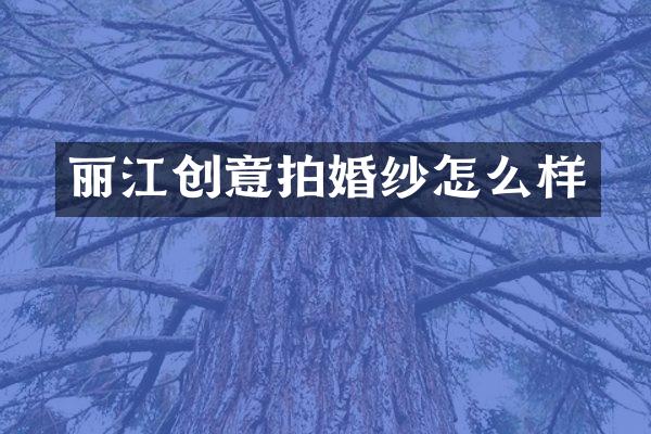 丽江创意拍婚纱怎么样