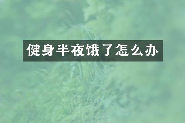 健身半夜饿了怎么办