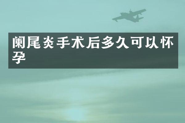 阑尾炎手术后多久可以怀孕